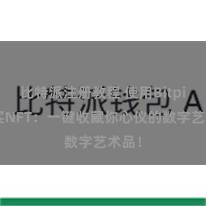 比特派注册教程 使用Bitpie购买NFT：一键收藏你心仪的数字艺术品！