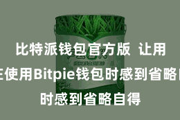 比特派钱包官方版  让用户在使用Bitpie钱包时感到省略自得
