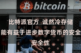 比特派官方  诚然冷存储功能有益于进步数字货币的安全性
